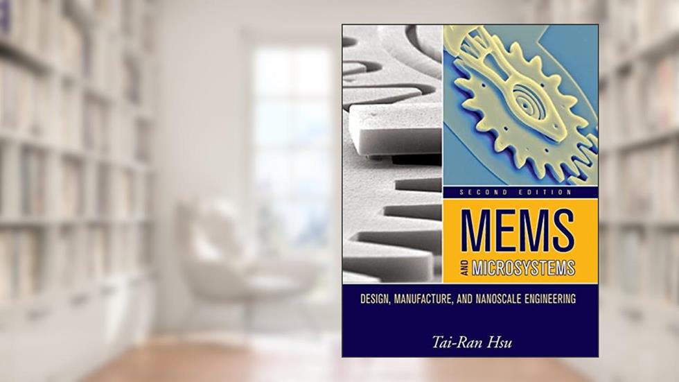 MEMS and Microsystems: Design, Manufacture, and Nanoscale Engineering, written by Tai-Ran Hsu