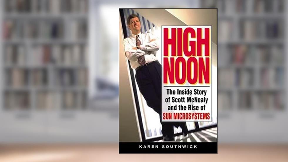 High Noon: The Inside Story of Scott McNealy and the Rise of Sun Microsystems, written by Karen Southwick