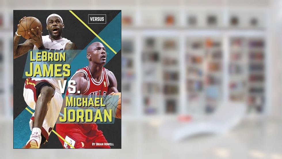Lebron James Vs. Michael Jordan (Versus), written by Brian Howell