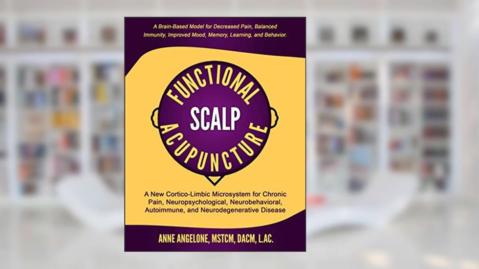 Functional Scalp Acupuncture: A New Cortico-Limbic Microsystem for Chronic Pain, Neuropsychological, Neurobehavioral, Autoimmune, and Neurodegenerative Disease, written by Anne Angelone L.Ac.
