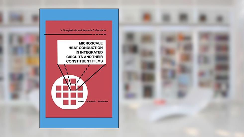 Microscale Heat Conduction in Integrated Circuits and Their Constituent Films (Microsystems, 6), written by Y. Sungtaek Ju; Kenneth E. Goodson