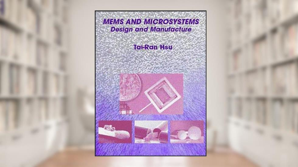 MEMS and Microsystems: Design and Manufacture, written by Tai-Ran Hsu