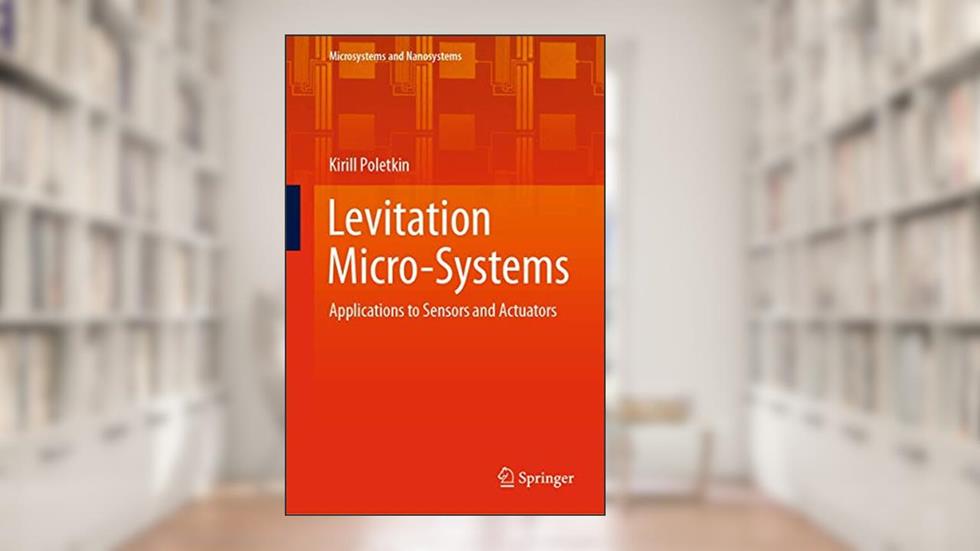 Levitation Micro-Systems: Applications to Sensors and Actuators (Microsystems and Nanosystems), written by Kirill Poletkin