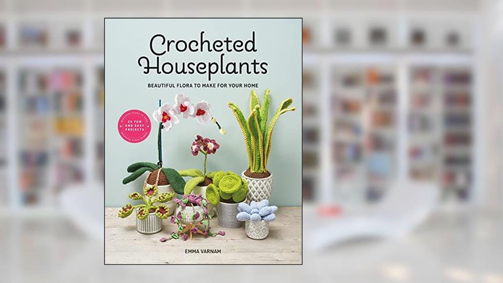 Crocheted Houseplants: Beautiful flora to make for your home, written by Emma Varnam