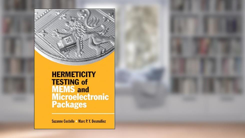 Hermeticity Testing of MEMS and Microelectronic Packages (Integrated Microsystems), written by Suzanna Costello; Marc P y Desmulliez