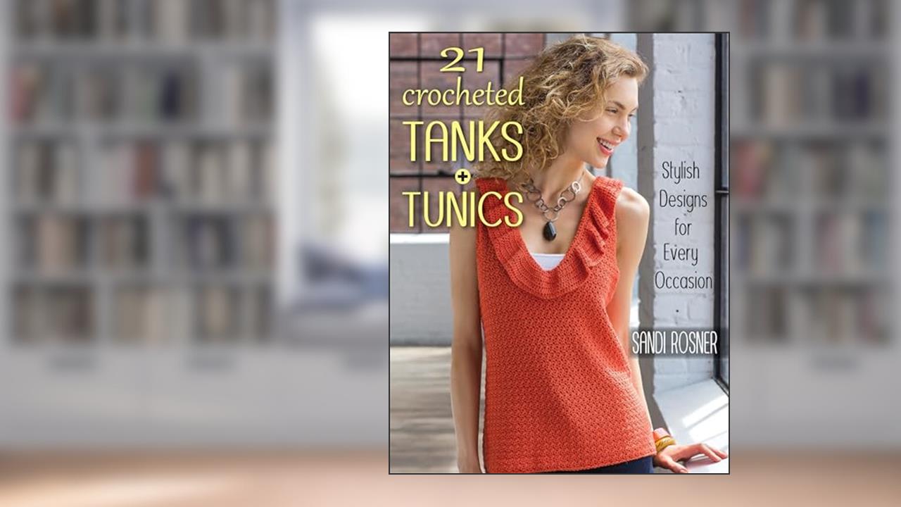 21 Crocheted Tanks + Tunics: Stylish Designs for Every Occasion, written by Sandi Rosner