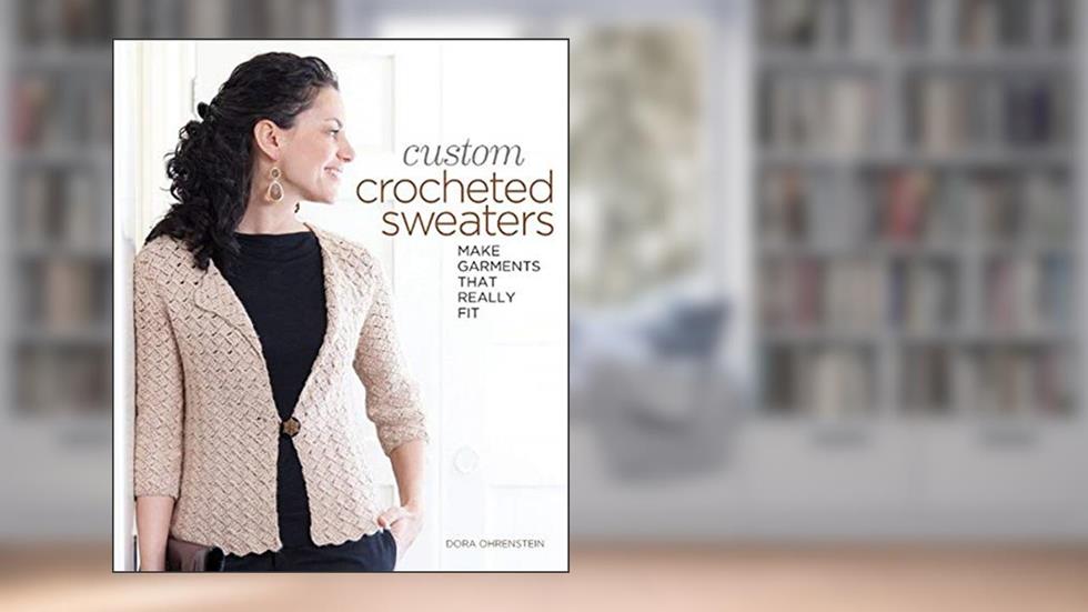 Custom Crocheted Sweaters: Make Garments that Really Fit, written by Dora Ohrenstein