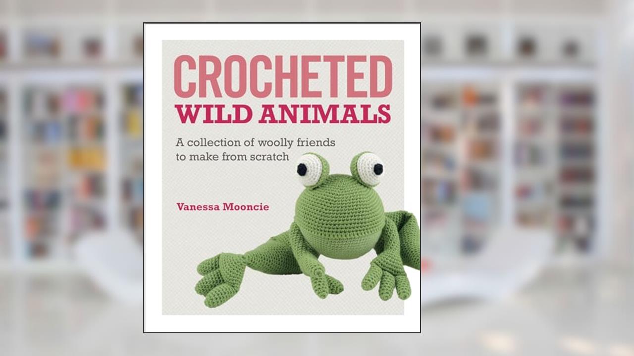 Crocheted Wild Animals: A collection of woolly friends to make from scratch, written by Vanessa Mooncie