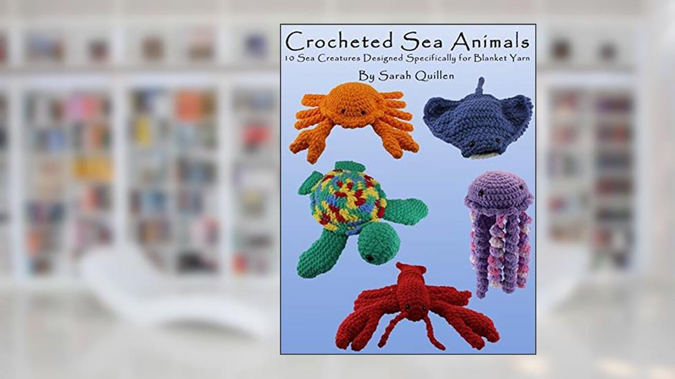 Crocheted Sea Animals: 10 Sea Creatures Designed Specifically For Blanket Yarn, written by Sarah Quillen