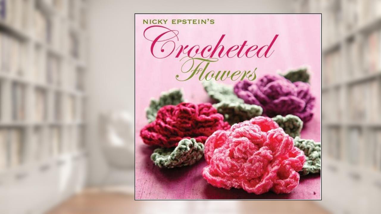 Nicky Epstein's Crocheted Flowers, written by Nicky Epstein