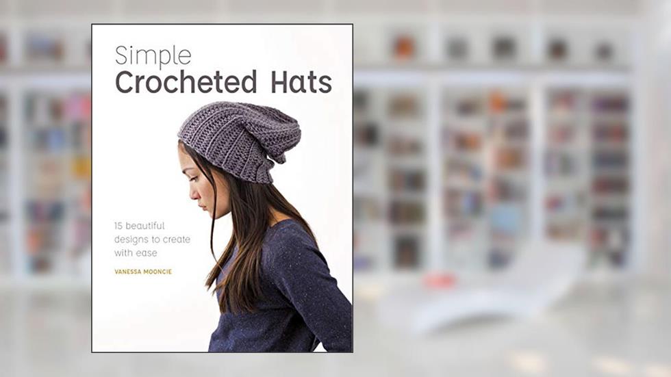 Simple Crocheted Hats: 15 Beautiful Designs to Create with Ease, written by Vanessa Mooncie