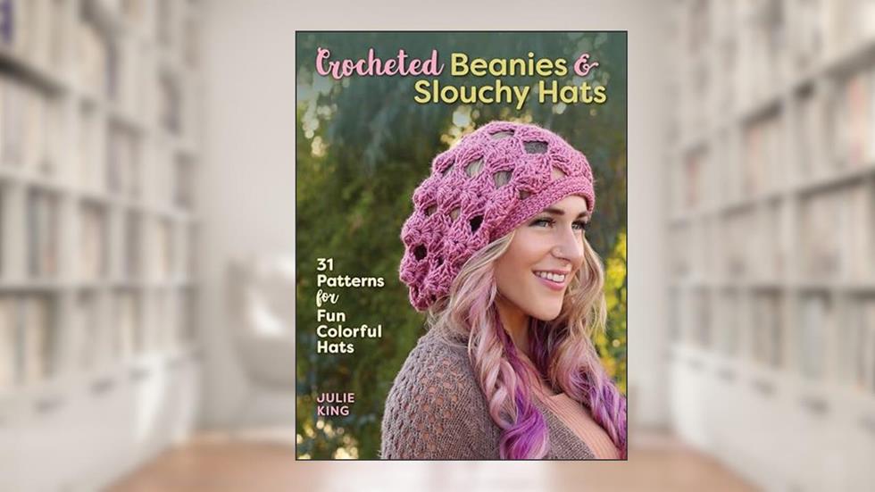 Crocheted Beanies & Slouchy Hats: 31 Patterns for Fun Colorful Hats, written by Julie King