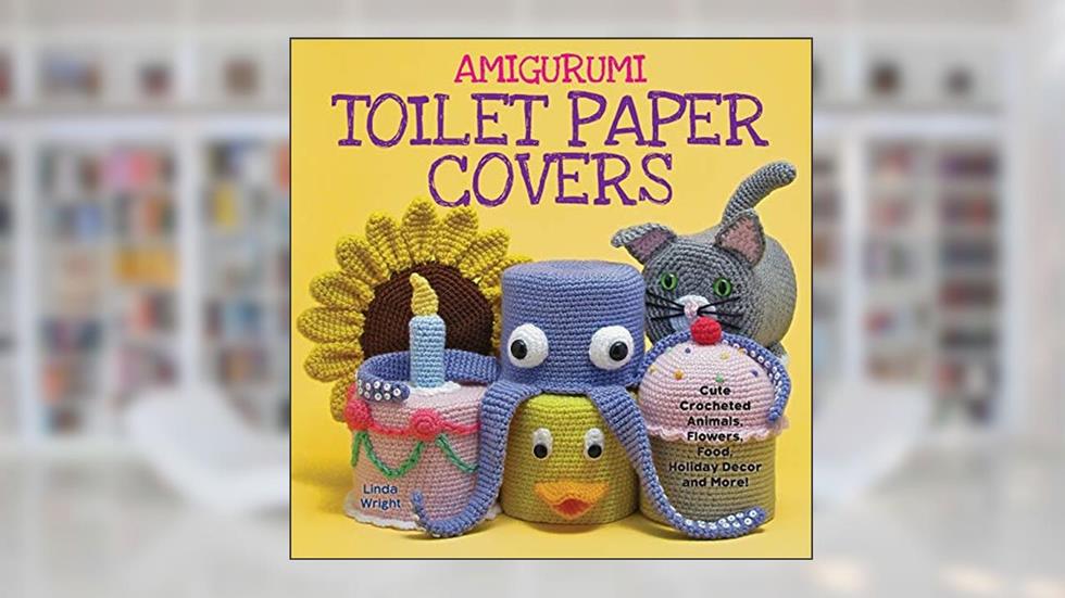 Amigurumi Toilet Paper Covers: Cute Crocheted Animals, Flowers, Food, Holiday Decor and More!, written by Linda Wright