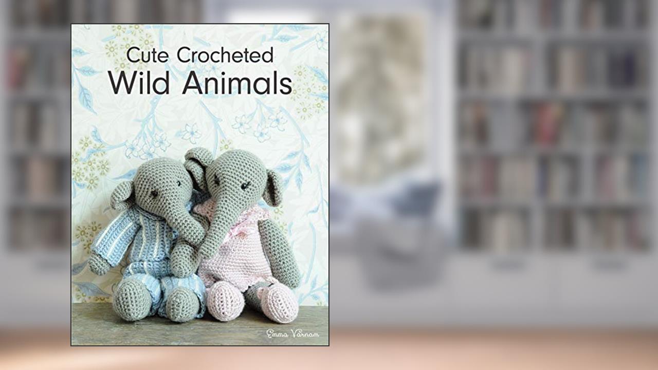 Cute Crocheted Wild Animals, written by Emma Varnam