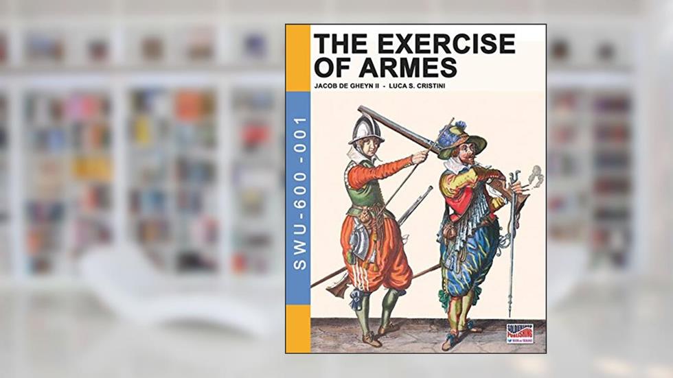 The Exercise of Armes: By Jacob de Gheyn II (Soldiers, Weapons & Uniforms 600), written by Jacob De Gheyn