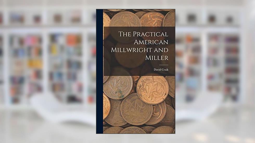 The Practical American Millwright and Miller, written by David Craik