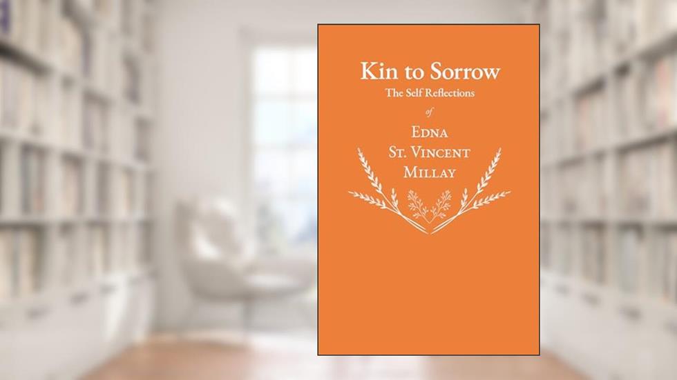 Kin to Sorrow - The Self Reflections of Edna St. Vincent Millay, written by Edna St. Vincent Millay