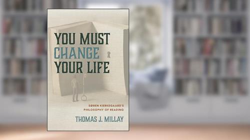 Cover from You Must Change Your Life: Soren Kierkegaard's Philosophy of Reading, written by Thomas J. Millay