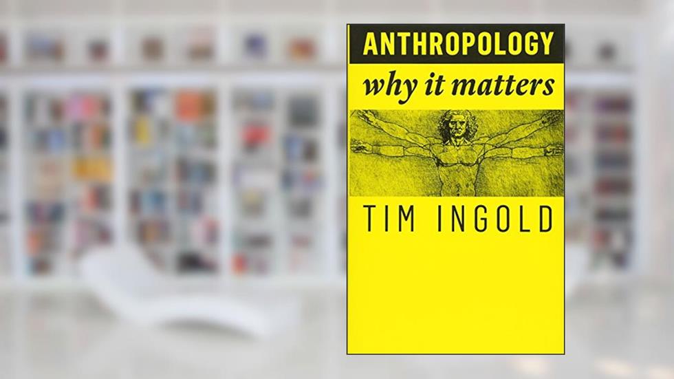 Anthropology: Why It Matters, written by Tim Ingold