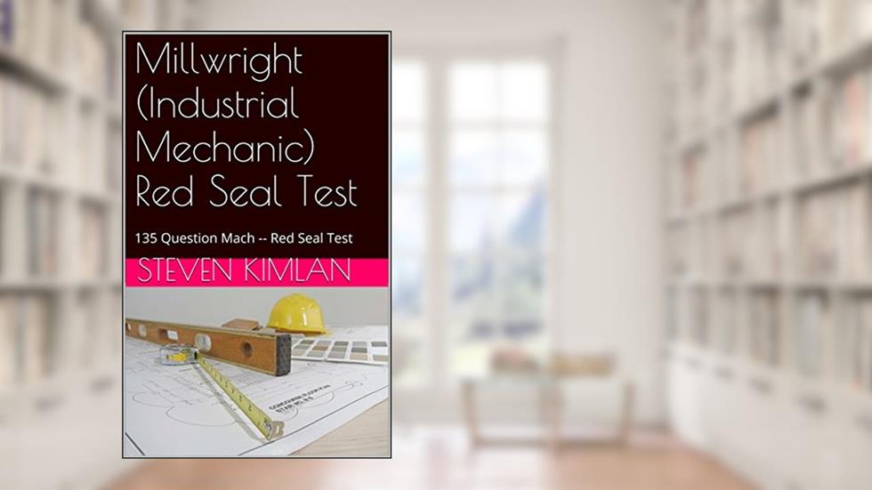 Millwright (Industrial Mechanic) Red Seal Test: 135 Question Mach -- Red Seal Test 1 (Millwright Test), written by Steven Kimlan