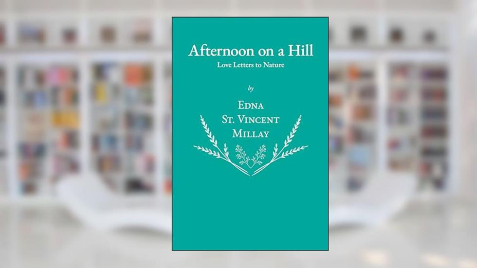Afternoon on a Hill - Love Letters to Nature, written by Edna St. Vincent Millay