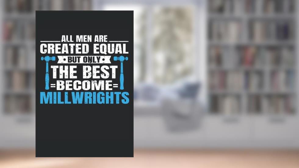 All Men Are Created Equal, But Only The Best Become Millwrights: Millwright Notebook and Journal, Medium Ruled, 100 Pages, 6"x9", written by DPR Publishing