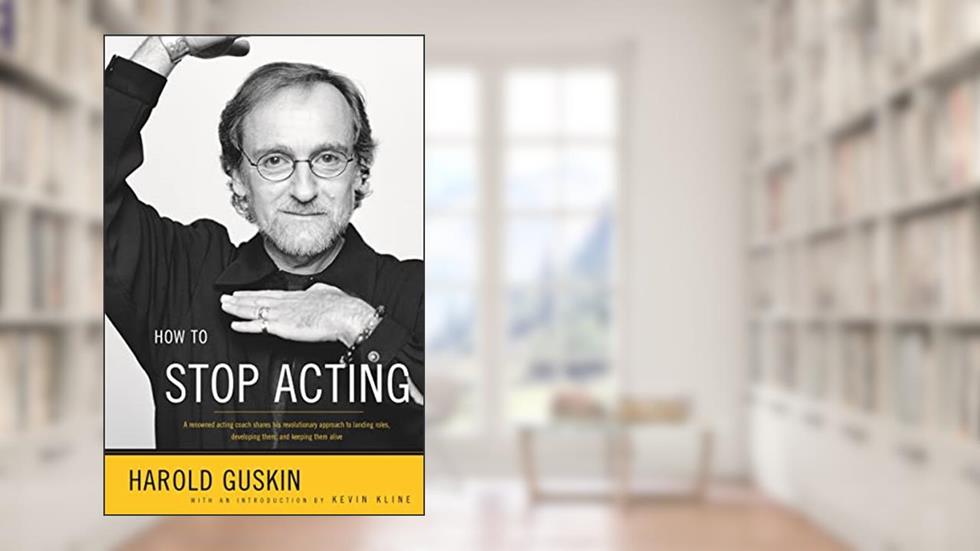 How to Stop Acting: A Renowned Acting Coach Shares His Revolutionary Approach to Landing Roles, Developing Them and Keeping them Alive, written by Harold Guskin