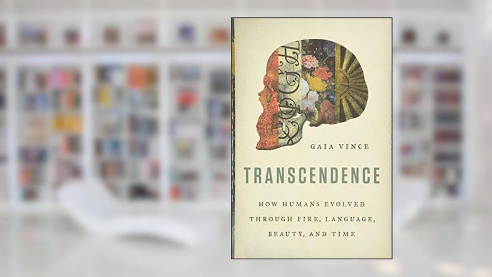 Transcendence: How Humans Evolved through Fire, Language, Beauty, and Time, written by Gaia Vince