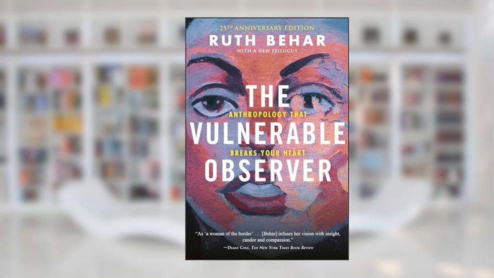 The Vulnerable Observer: Anthropology That Breaks Your Heart, written by Ruth Behar