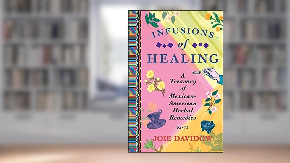 Infusions of Healing: A Treasury of Mexican-American Herbal Remedies, written by Joie Davidow