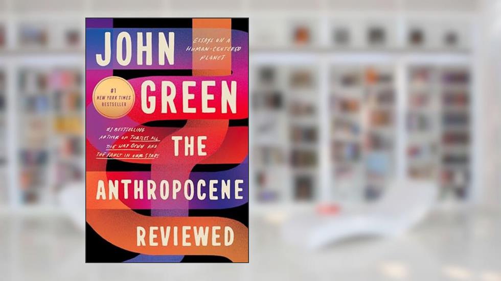 The Anthropocene Reviewed: Essays on a Human-Centered Planet, written by John Green