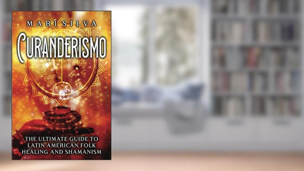 Curanderismo: The Ultimate Guide to Latin American Folk Healing and Shamanism (Spiritual Healing), written by Mari Silva
