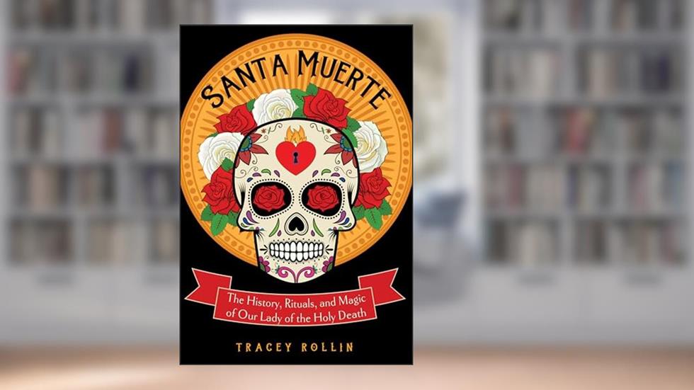 Santa Muerte: The History, Rituals, and Magic of Our Lady of the Holy Death, written by Tracey Rollin