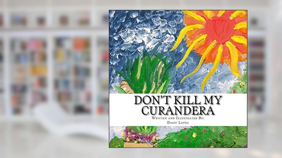 Don't Kill My Curandera, written by Daisy Lopez