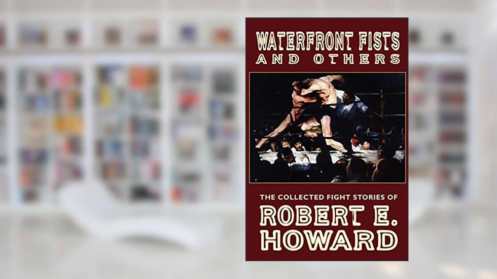 Waterfront Fists and Others: The Collected Fight Stories of Robert E. Howard, written by Robert E Howard