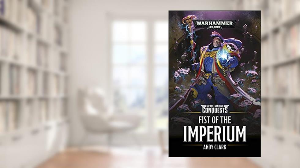 Fist Of The Imperium (Space Marine Conquests: Warhammer 40,000 Book 6), written by Andy Clark