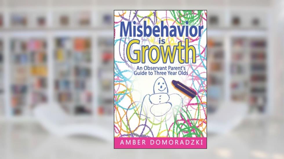 Misbehavior is Growth: An Observant Parent's Guide to Three Year Olds, written by Amber Domoradzki