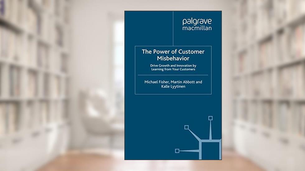 The Power of Customer Misbehavior: Drive Growth and Innovation by Learning from Your Customers, written by M. Fisher; M. Abbott
