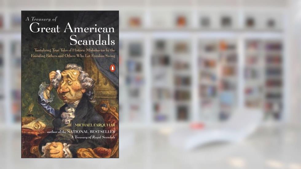 A Treasury of Great American Scandals: Tantalizing True Tales of Historic Misbehavior by the Founding Fathers and Others Who Let Freedom Swing, written by Michael Farquhar