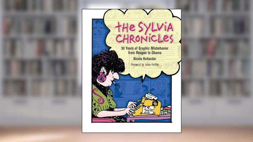 The Sylvia Chronicles: 30 Years of Graphic Misbehavior from Reagan to Obama, written by Nicole Hollander