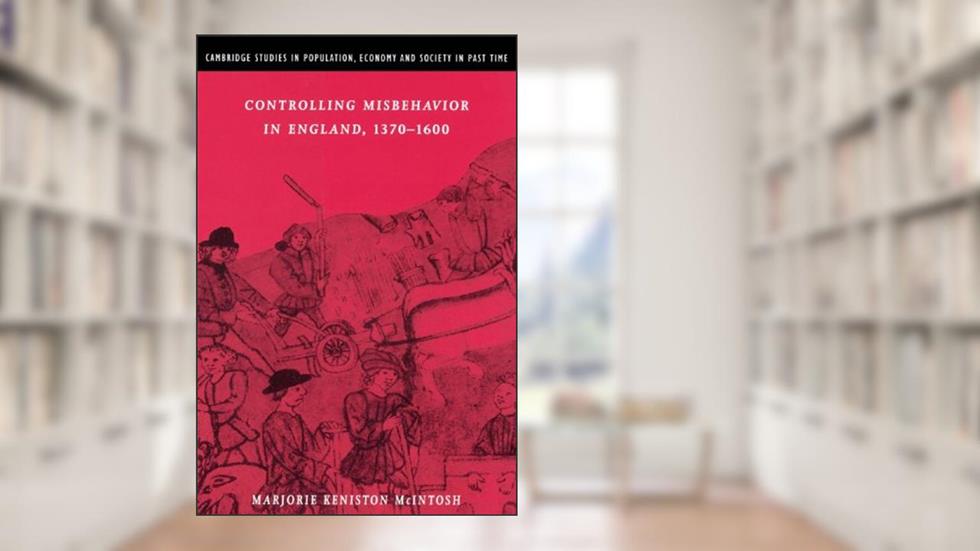 Controlling Misbehavior in England, 1370-1600 (Cambridge Studies in Population, Economy and Society in Past Time, Series Number 34), written by Marjorie Keniston McIntosh