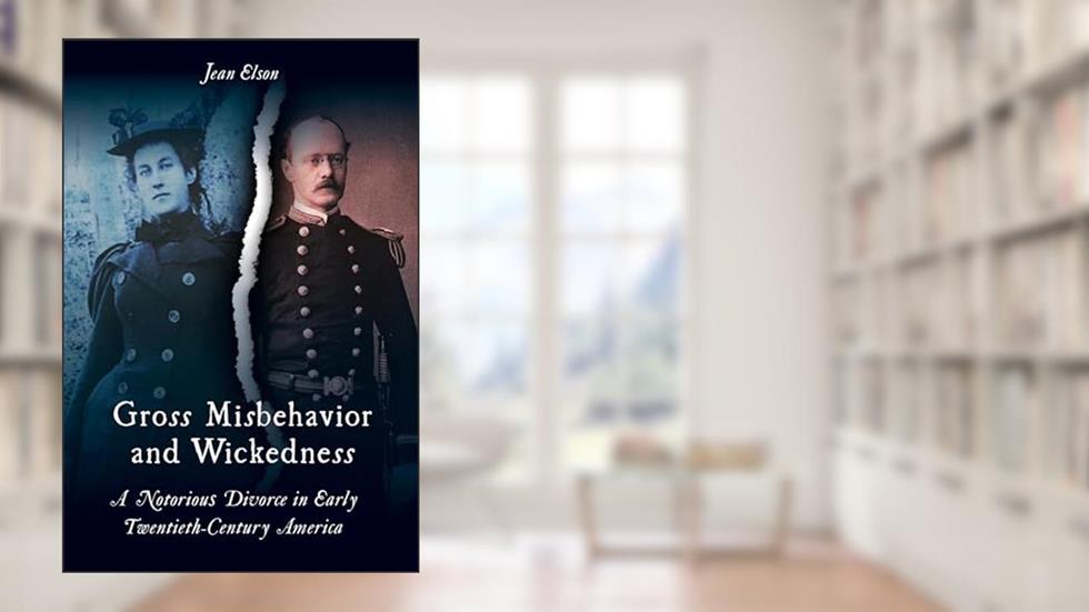Gross Misbehavior and Wickedness: A Notorious Divorce in Early Twentieth-Century America, written by Jean Elson