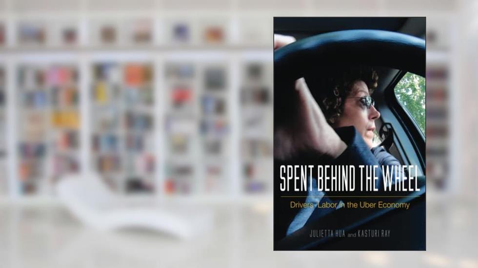 Spent behind the Wheel: Drivers' Labor in the Uber Economy, written by Julietta Hua
