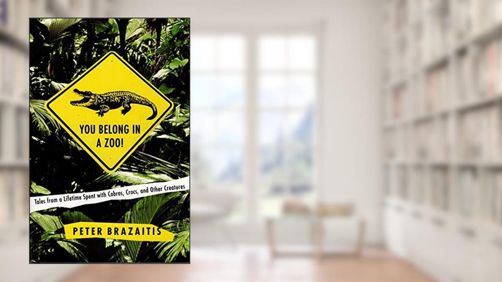 You Belong in a Zoo!: Tales from a Lifetime Spent with Cobras, Crocs, and Other Creatures, written by Peter Brazaitis