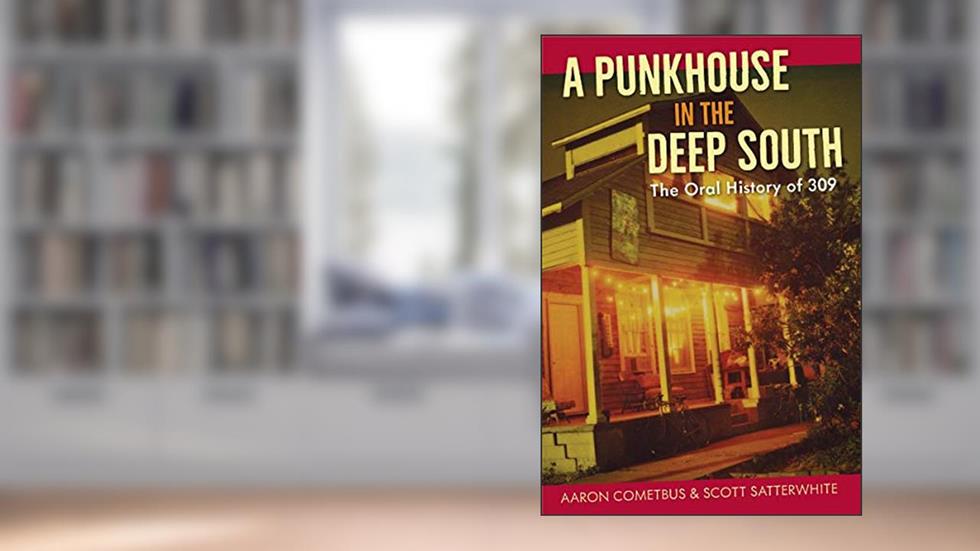 A Punkhouse in the Deep South: The Oral History of 309, written by Aaron Cometbus; Scott Satterwhite