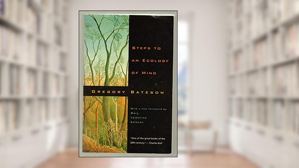 Steps to an Ecology of Mind: Collected Essays in Anthropology, Psychiatry, Evolution, and Epistemology, written by Gregory Bateson