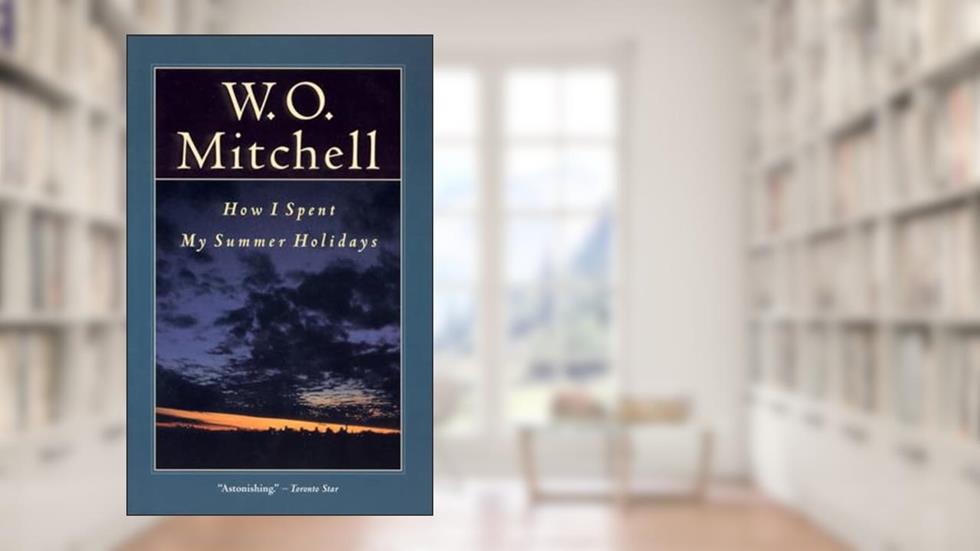 How I Spent My Summer Holidays, written by W.O. Mitchell
