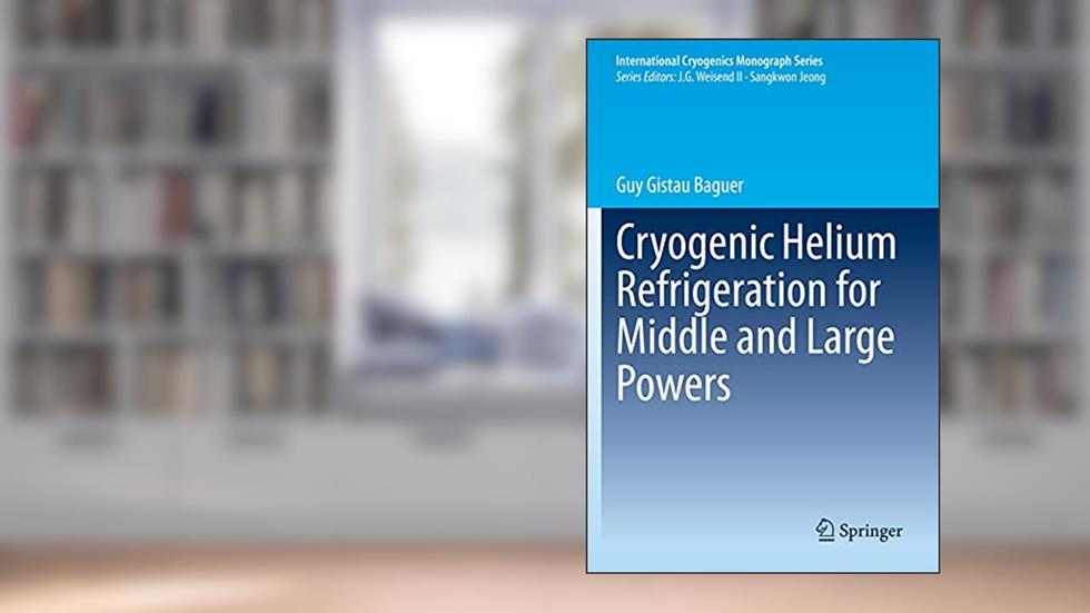 Cryogenic Helium Refrigeration for Middle and Large Powers (International Cryogenics Monograph Series), written by Guy Gistau Baguer