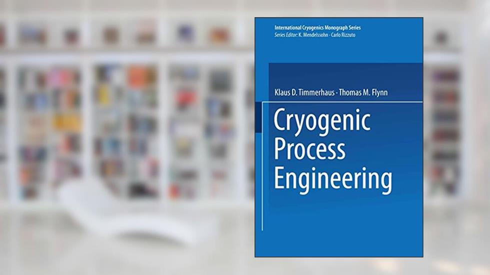 Cryogenic Process Engineering (International Cryogenics Monograph Series), written by Klaus D. Timmerhaus; Thomas M. Flynn