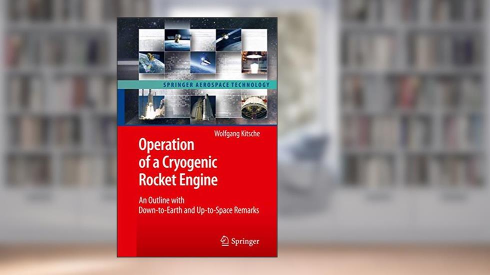 Operation of a Cryogenic Rocket Engine: An Outline with Down-to-Earth and Up-to-Space Remarks (Springer Aerospace Technology), written by Wolfgang Kitsche